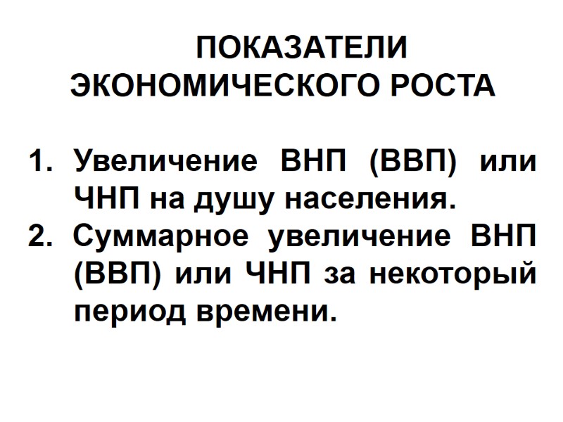 ПОКАЗАТЕЛИ ЭКОНОМИЧЕСКОГО РОСТА  Увеличение ВНП (ВВП) или ЧНП на душу населения. 2. Суммарное